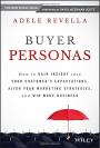 Buyer Personas: How to Gain Insight into your Customer's Expectations, Align your Marketing Strategies, and Win More Business