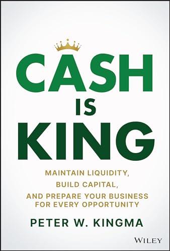 Cash Is King: Maintain Liquidity, Build Capital, and Prepare Your Business for Every Opportunity