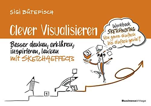 Clever visualisieren: Besser denken, erklären, inspirieren, lenken mit SCETCH4EFFECTS: Besser denken, erklären, inspirieren, lenken mit SKETCH4EFFECTS