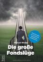 Die große Fondslüge - falsch beraten von Finanztest, Sparkassen, Banken & Co