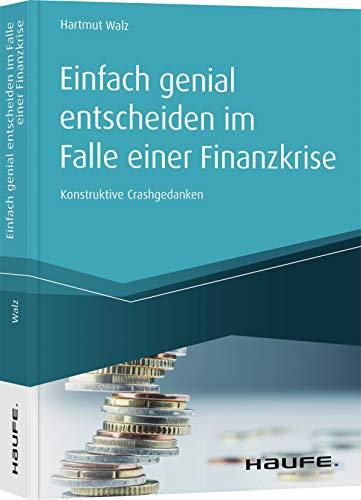 Einfach genial entscheiden im Falle einer Finanzkrise: Konstruktive Crashgedanken (Haufe Fachbuch)