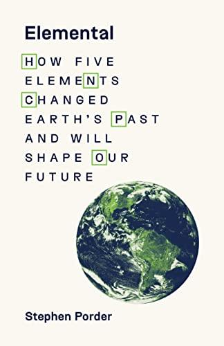 Elemental: How Five Elements Changed Earth’s Past and Will Shape Our Future