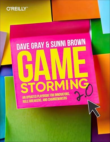 Gamestorming 2.0: An Updated Playbook for Innovators, Rule Breakers, and Changemakers