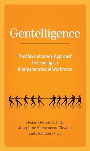 Gentelligence: The Revolutionary Approach to Leading an Intergenerational Workforce