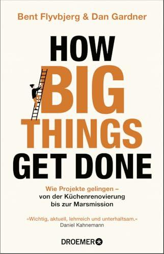 How Big Things Get Done: Wie Projekte gelingen: von der Küchenrenovierung bis zur Marsmission | »Wichtig, aktuell, lehrreich und unterhaltsam.« Daniel Kahneman (German Edition)