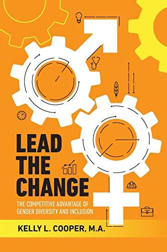 Lead the Change - The Competitive Advantage of Gender Diversity and Inclusion: The Competitive Advantage of Gender Diversity & Inclusion