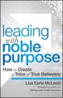 Leading with Noble Purpose: How to Create a Tribe of True Believers