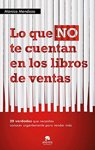 Lo que NO te cuentan en los libros de ventas: 20 verdades que necesitas saber urgentemente para vender más (COLECCION ALIENTA) (Spanish Edition)