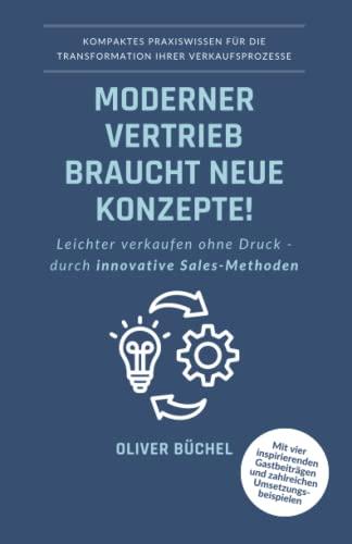 Moderner Vertrieb braucht neue Konzepte!: Leichter verkaufen ohne Druck - durch innovative Sales-Methoden - Kompaktes Praxiswissen für die Transformation Ihrer Verkaufsprozesse (German Edition)