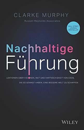 Nachhaltige Führung: Lektionen über Visionen, Mut und Hartnäckigkeit von CEOs, die es gewagt haben, eine bessere Welt zu schaffen