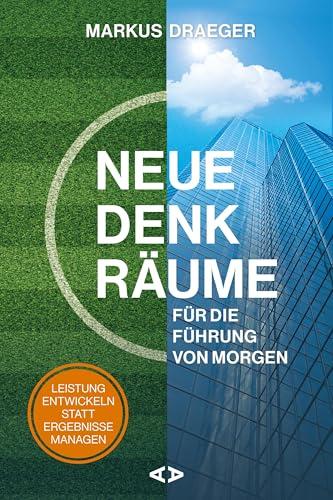 Neue Denkräume für die Führung von morgen: Leistung entwickeln statt Ergebnisse managen