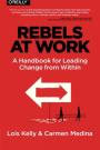 Rebels at Work: A Handbook for Leading Change from Within