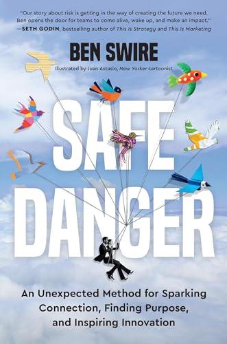 Safe Danger: An Unexpected Method for Sparking Connection, Finding Purpose, and Inspiring Innovation