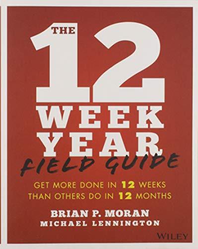 The 12 Week Year Field Guide: Get More Done In 12 Weeks Than Others Do In 12 Months