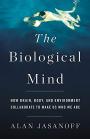 The Biological Mind: How Brain, Body, and Environment Collaborate to Make Us Who We Are