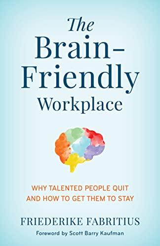 The Brain-Friendly Workplace: Why Talented People Quit and How to Get Them to Stay