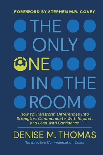 The Only One in the Room: How To Transform Difference into Strengths, Communicate With Impact, and Lead With Confidence
