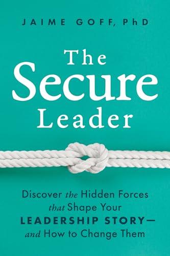 The Secure Leader: Discover the Hidden Forces that Shape Your Leadership Story&mdash;and How to Change Them