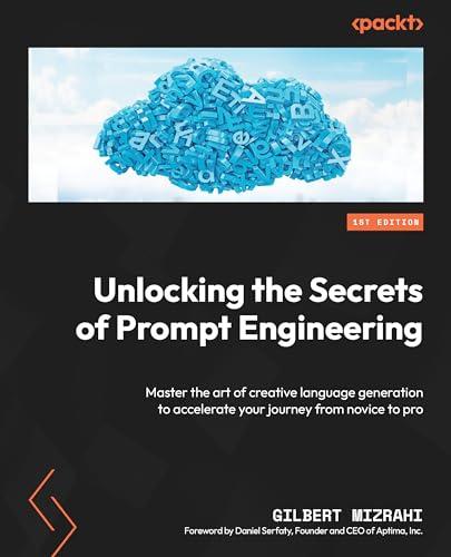 Unlocking the Secrets of Prompt Engineering: Master the art of creative language generation to accelerate your journey from novice to pro