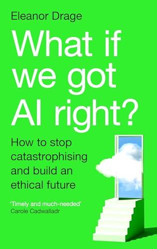 What If We Got AI Right?: How to stop catastrophising and build an ethical future