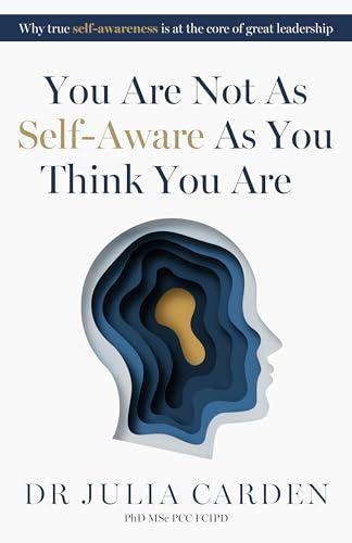 You Are Not As Self-Aware As You Think You Are: Why true self-awareness is at the core of great leadership