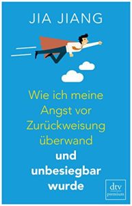 Wie ich meine Angst vor Zur&uuml;ckweisung &uuml;berwand und unbesiegbar wurde