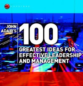 John Adair's 100 Greatest Ideas for Effective Leadership and Management