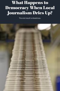 What Happens to Democracy When Local News Dries Up